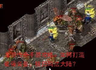 九游传奇手游攻略:如何打造最强装备,横扫玛法大陆? 九游传奇手游攻略:如何打造最强装备,横扫玛法大陆?