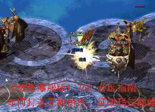 《传奇爆服版1.76》必玩指南:如何打造无敌角色,征战玛法巅峰 《传奇爆服版1.76》必玩指南:如何打造无敌角色,征战玛法巅峰