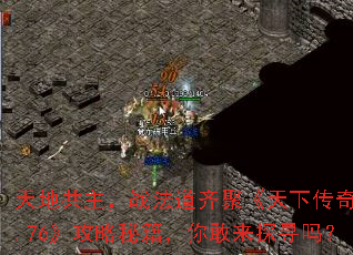 天地共主,战法道齐聚《天下传奇1.76》攻略秘籍,你敢来探寻吗? 天地共主,战法道齐聚《天下传奇1.76》攻略秘籍,你敢来探寻吗?