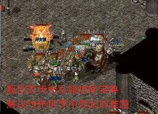 超变态传奇私服攻略宝典:解决传奇世界中遇到的难题 超变态传奇私服攻略宝典:解决传奇世界中遇到的难题