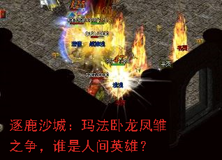 逐鹿沙城:玛法卧龙凤雏之争,谁是人间英雄? 逐鹿沙城:玛法卧龙凤雏之争,谁是人间英雄?