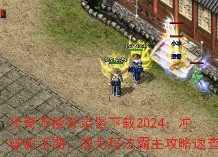 传奇万能登录器下载2024:冲破新手期,成为玛法霸主攻略速查 传奇万能登录器下载2024:冲破新手期,成为玛法霸主攻略速查