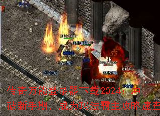 传奇万能登录器下载2024:冲破新手期,成为玛法霸主攻略速查 传奇万能登录器下载2024:冲破新手期,成为玛法霸主攻略速查