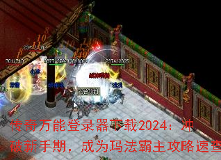 传奇万能登录器下载2024:冲破新手期,成为玛法霸主攻略速查 传奇万能登录器下载2024:冲破新手期,成为玛法霸主攻略速查