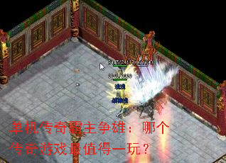 单机传奇霸主争雄:哪个传奇游戏最值得一玩? 单机传奇霸主争雄:哪个传奇游戏最值得一玩?