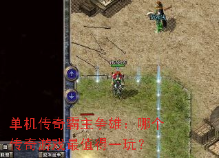 单机传奇霸主争雄:哪个传奇游戏最值得一玩? 单机传奇霸主争雄:哪个传奇游戏最值得一玩?