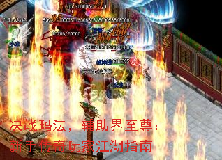 决战玛法,辅助界至尊:新手传奇玩家江湖指南 决战玛法,辅助界至尊:新手传奇玩家江湖指南