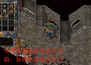 传奇合击版新手进阶指南:如何快速提升实力 传奇合击版新手进阶指南:如何快速提升实力