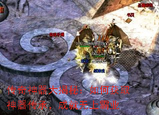 传奇神器大揭秘:如何获取神器传承,成就无上霸业 传奇神器大揭秘:如何获取神器传承,成就无上霸业