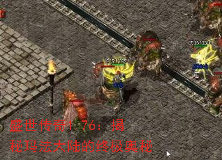 盛世传奇1.76:揭秘玛法大陆的终极奥秘 盛世传奇1.76:揭秘玛法大陆的终极奥秘