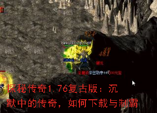 探秘传奇1.76复古版:沉默中的传奇,如何下载与制霸 探秘传奇1.76复古版:沉默中的传奇,如何下载与制霸