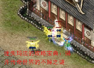 迷失玛法的攻略宝典:揭开传奇世界的不解之谜 迷失玛法的攻略宝典:揭开传奇世界的不解之谜