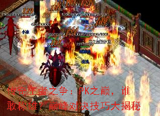 传奇王者之争:PK之巅,谁敢称雄?巅峰对决技巧大揭秘 传奇王者之争:PK之巅,谁敢称雄?巅峰对决技巧大揭秘