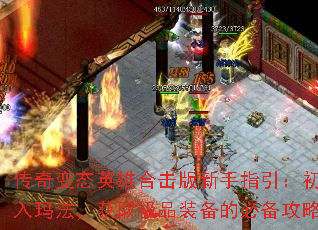 传奇变态英雄合击版新手指引:初入玛法,获取极品装备的必备攻略 传奇变态英雄合击版新手指引:初入玛法,获取极品装备的必备攻略