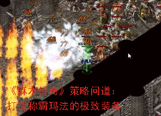 《麻木传奇》策略问道:打造称霸玛法的极致装备 《麻木传奇》策略问道:打造称霸玛法的极致装备