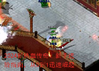 2024新热血传奇:新手进阶指南,从0到1迅速崛起 2024新热血传奇:新手进阶指南,从0到1迅速崛起