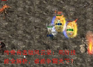 传奇合击版风云录:高阶技能全解析,谁能争霸天下? 传奇合击版风云录:高阶技能全解析,谁能争霸天下?