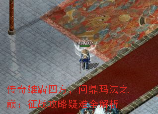 传奇雄霸四方,问鼎玛法之巅:征战攻略疑难全解析 传奇雄霸四方,问鼎玛法之巅:征战攻略疑难全解析