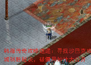 韩服传奇攻略速递:寻找沙巴克攻城制胜秘诀,破僵局妙计大公开 韩服传奇攻略速递:寻找沙巴克攻城制胜秘诀,破僵局妙计大公开