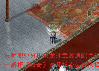 法师职业分析与龙牙武器适配性研究——解析《传奇》法师核心装备选择逻辑 法师职业分析与龙牙武器适配性研究——解析《传奇》法师核心装备选择逻辑