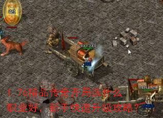 1.76精品传奇开局选什么职业好,新手快速升级攻略? 1.76精品传奇开局选什么职业好,新手快速升级攻略?