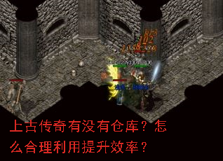 上古传奇有没有仓库?怎么合理利用提升效率? 上古传奇有没有仓库?怎么合理利用提升效率?