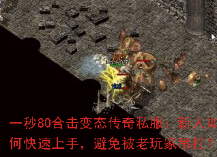 一秒80合击变态传奇私服:新人如何快速上手,避免被老玩家吊打? 一秒80合击变态传奇私服:新人如何快速上手,避免被老玩家吊打?