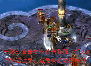 一秒80合击变态传奇私服:新人如何快速上手,避免被老玩家吊打? 一秒80合击变态传奇私服:新人如何快速上手,避免被老玩家吊打?