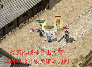 1.80英雄战神合击传奇:如何快速升级英雄战力问号 1.80英雄战神合击传奇:如何快速升级英雄战力问号