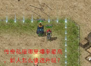 传奇私服哪里爆率最高,新人怎么快速升级? 传奇私服哪里爆率最高,新人怎么快速升级?