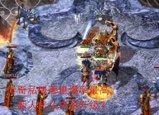 传奇私服哪里爆率最高,新人怎么快速升级? 传奇私服哪里爆率最高,新人怎么快速升级?
