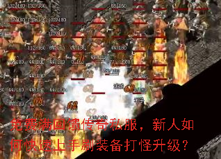 免费满回馈传奇私服,新人如何快速上手刷装备打怪升级? 免费满回馈传奇私服,新人如何快速上手刷装备打怪升级?