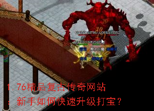1.76精品复古传奇网站:新手如何快速升级打宝? 1.76精品复古传奇网站:新手如何快速升级打宝?