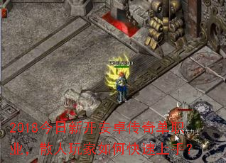 2018今日新开安卓传奇单职业,散人玩家如何快速上手? 2018今日新开安卓传奇单职业,散人玩家如何快速上手?