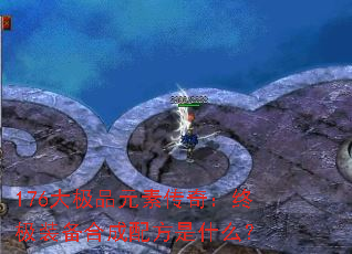 176大极品元素传奇:终极装备合成配方是什么? 176大极品元素传奇:终极装备合成配方是什么?