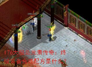 176大极品元素传奇:终极装备合成配方是什么? 176大极品元素传奇:终极装备合成配方是什么?