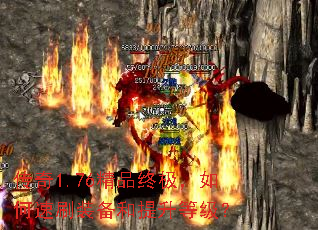传奇1.76精品终极,如何速刷装备和提升等级? 传奇1.76精品终极,如何速刷装备和提升等级?