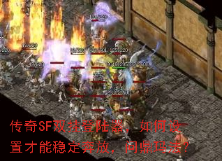 传奇SF双挂登陆器,如何设置才能稳定奔放,问鼎玛法? 传奇SF双挂登陆器,如何设置才能稳定奔放,问鼎玛法?