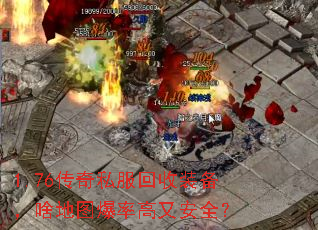1.76传奇私服回收装备,啥地图爆率高又安全? 1.76传奇私服回收装备,啥地图爆率高又安全?