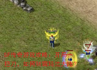 SF传奇游戏攻略:开局一把刀,如何制霸玛法大陆? SF传奇游戏攻略:开局一把刀,如何制霸玛法大陆?