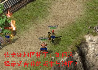 传奇SF地图补丁:如何选择最适合我的版本与地图? 传奇SF地图补丁:如何选择最适合我的版本与地图?