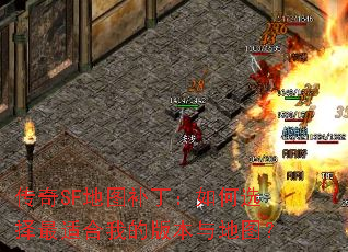 传奇SF地图补丁:如何选择最适合我的版本与地图? 传奇SF地图补丁:如何选择最适合我的版本与地图?