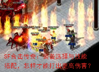 SF合击传奇:装备选择与技能搭配,怎样才能打出更高伤害? SF合击传奇:装备选择与技能搭配,怎样才能打出更高伤害?