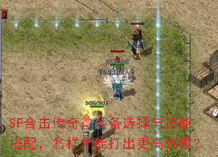 SF合击传奇:装备选择与技能搭配,怎样才能打出更高伤害? SF合击传奇:装备选择与技能搭配,怎样才能打出更高伤害?