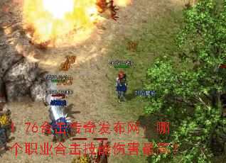 1.76合击传奇发布网:哪个职业合击技能伤害最高? 1.76合击传奇发布网:哪个职业合击技能伤害最高?