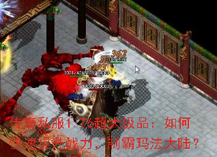 传奇私服1.76超大极品:如何快速提升战力,制霸玛法大陆? 传奇私服1.76超大极品:如何快速提升战力,制霸玛法大陆?