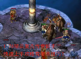 1.76精品复古传奇新手快速上手攻略有哪些技巧? 1.76精品复古传奇新手快速上手攻略有哪些技巧?