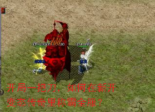 开局一把刀,如何在新开变态传奇里称霸全服? 开局一把刀,如何在新开变态传奇里称霸全服?