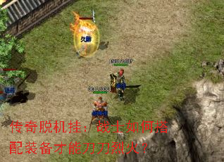 传奇脱机挂:战士如何搭配装备才能刀刀烈火? 传奇脱机挂:战士如何搭配装备才能刀刀烈火?