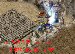 185必杀元素:战士如何最大化烈火剑法伤害? 185必杀元素:战士如何最大化烈火剑法伤害?